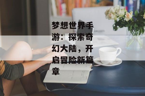 梦想世界手游：探索奇幻大陆，开启冒险新篇章