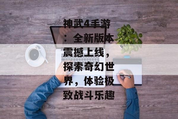 神武4手游：全新版本震撼上线，探索奇幻世界，体验极致战斗乐趣