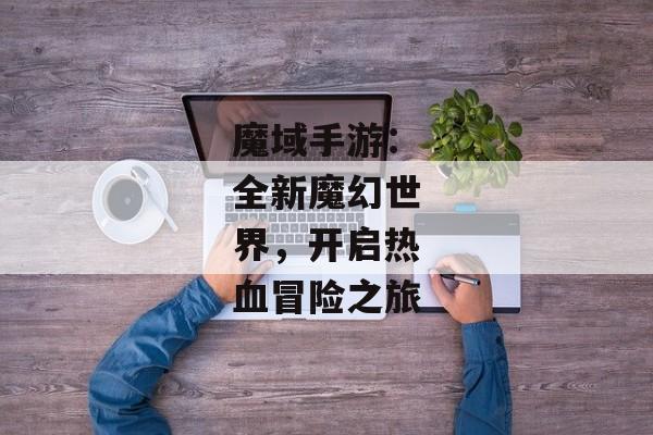 魔域手游：全新魔幻世界，开启热血冒险之旅