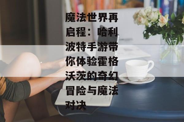 魔法世界再启程：哈利波特手游带你体验霍格沃茨的奇幻冒险与魔法对决
