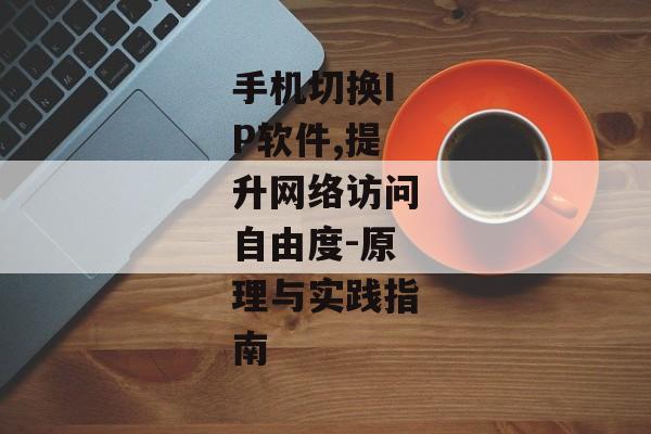 手机切换IP软件,提升网络访问自由度-原理与实践指南
