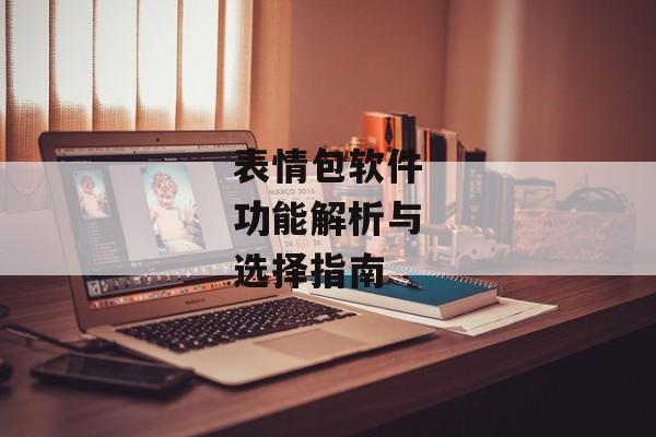 表情包软件功能解析与选择指南