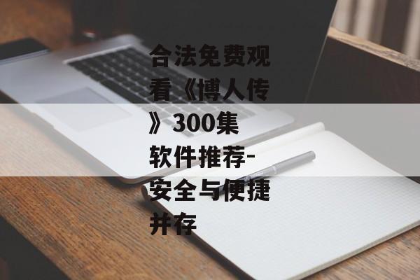 合法免费观看《博人传》300集软件推荐-安全与便捷并存