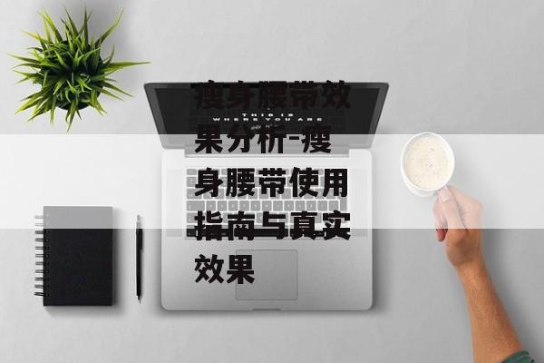 瘦身腰带效果分析-瘦身腰带使用指南与真实效果