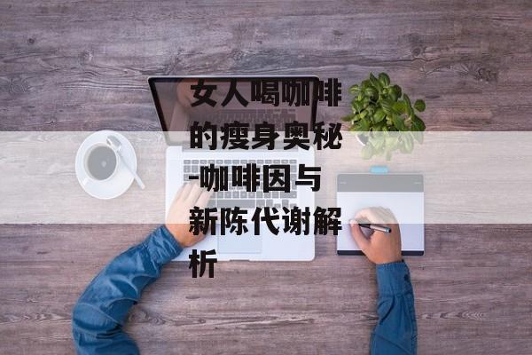 女人喝咖啡的瘦身奥秘-咖啡因与新陈代谢解析