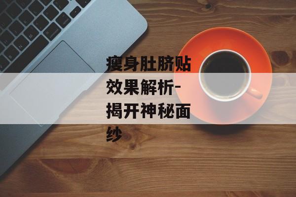 瘦身肚脐贴效果解析-揭开神秘面纱