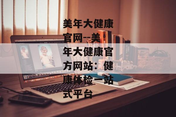 美年大健康官网--美年大健康官方网站：健康体检一站式平台