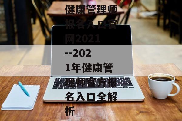 健康管理师报名入口官网2021--2021年健康管理师官方报名入口全解析