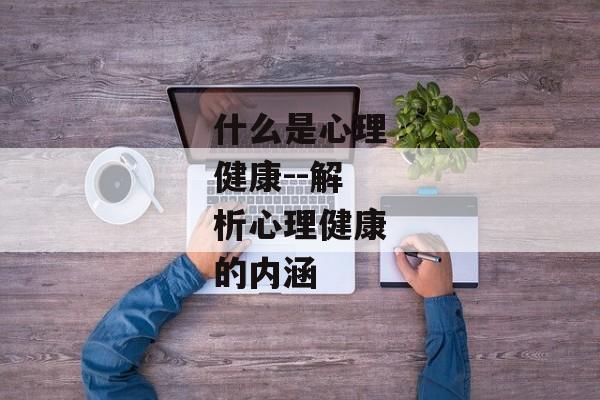 什么是心理健康--解析心理健康的内涵