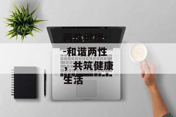 两性健康--和谐两性，共筑健康生活