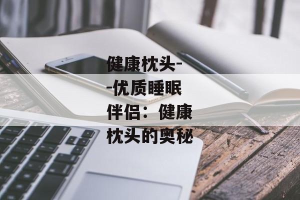 健康枕头--优质睡眠伴侣：健康枕头的奥秘