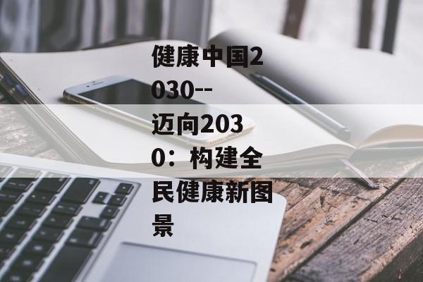 健康中国2030--迈向2030：构建全民健康新图景
