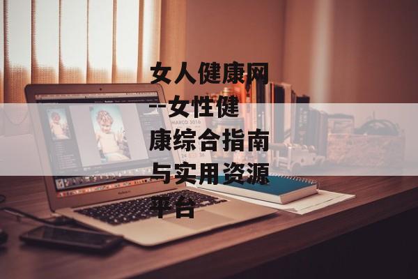 女人健康网--女性健康综合指南与实用资源平台