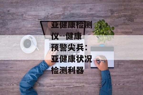 亚健康检测仪--健康预警尖兵：亚健康状况检测利器