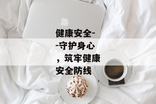 健康安全--守护身心，筑牢健康安全防线