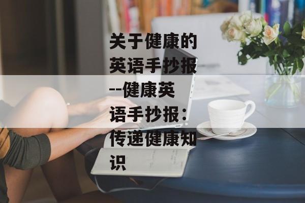 关于健康的英语手抄报--健康英语手抄报：传递健康知识