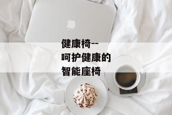 健康椅--呵护健康的智能座椅