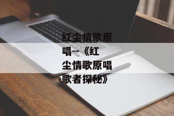 红尘情歌原唱--《红尘情歌原唱歌者探秘》