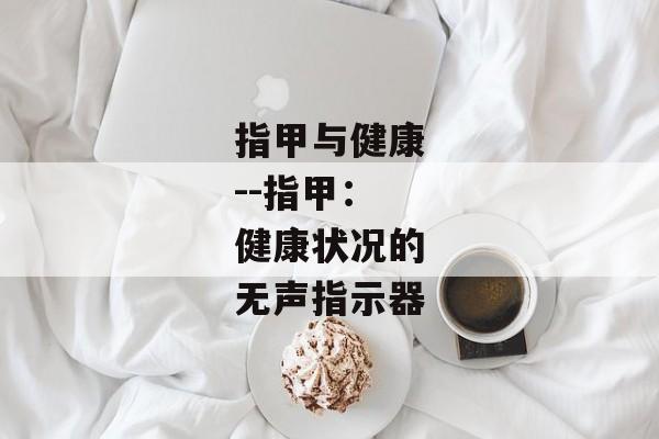 指甲与健康--指甲：健康状况的无声指示器