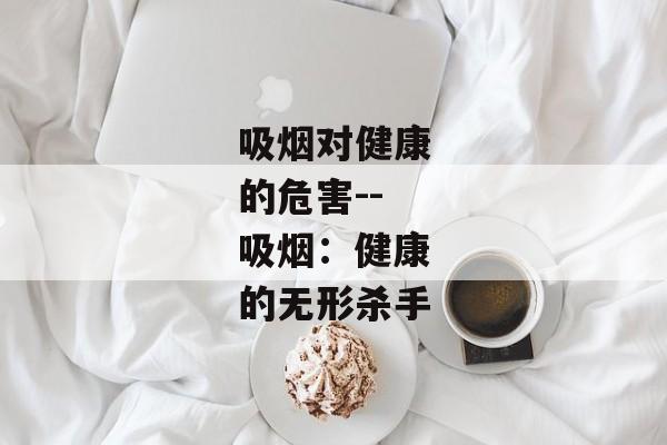 吸烟对健康的危害--吸烟：健康的无形杀手