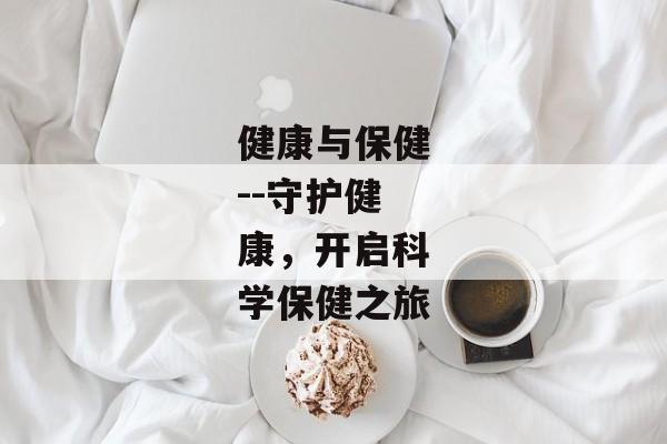 健康与保健--守护健康，开启科学保健之旅