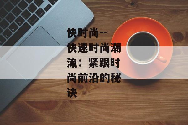快时尚--快速时尚潮流：紧跟时尚前沿的秘诀