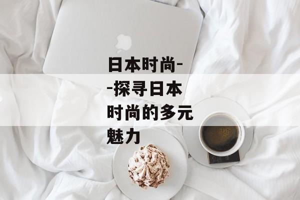 日本时尚--探寻日本时尚的多元魅力