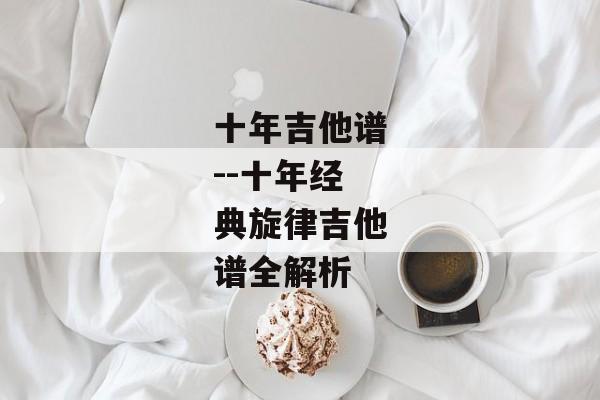 十年吉他谱--十年经典旋律吉他谱全解析