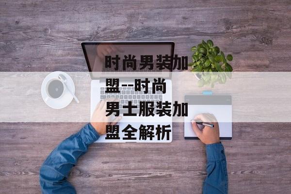 时尚男装加盟--时尚男士服装加盟全解析