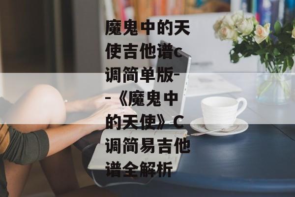 魔鬼中的天使吉他谱c调简单版--《魔鬼中的天使》C调简易吉他谱全解析