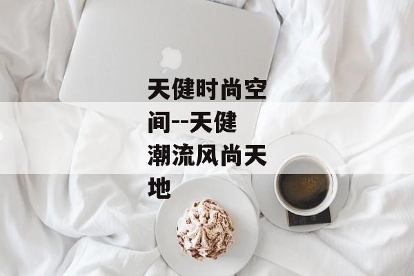 天健时尚空间--天健潮流风尚天地