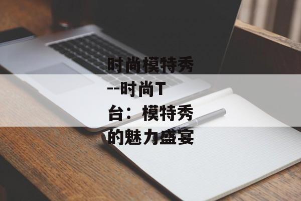 时尚模特秀--时尚T台：模特秀的魅力盛宴