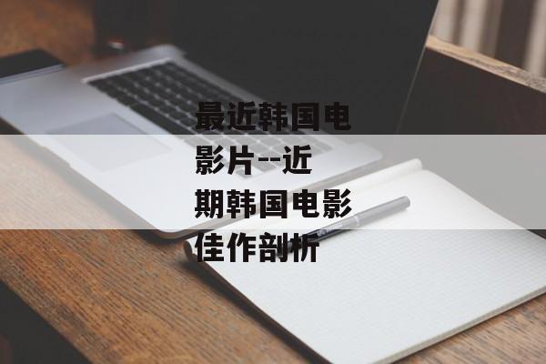 最近韩国电影片--近期韩国电影佳作剖析