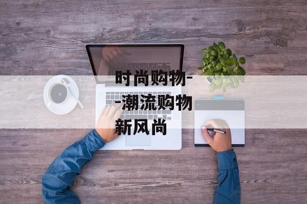 时尚购物--潮流购物新风尚