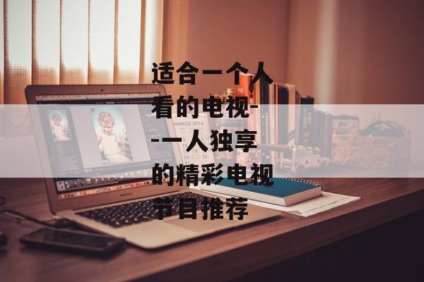 适合一个人看的电视--一人独享的精彩电视节目推荐