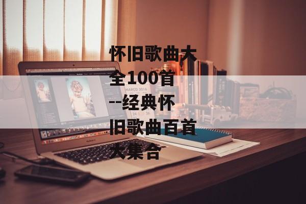 怀旧歌曲大全100首--经典怀旧歌曲百首大集合