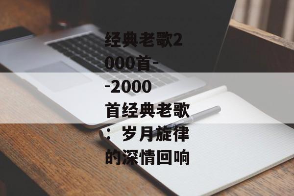 经典老歌2000首--2000首经典老歌：岁月旋律的深情回响