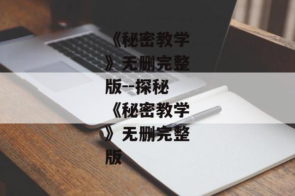 《秘密教学》无删完整版--探秘《秘密教学》无删完整版