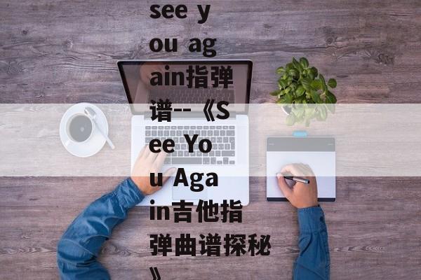 see you again指弹谱--《See You Again吉他指弹曲谱探秘》