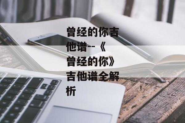 曾经的你吉他谱--《曾经的你》吉他谱全解析