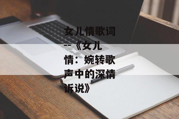 女儿情歌词--《女儿情：婉转歌声中的深情诉说》