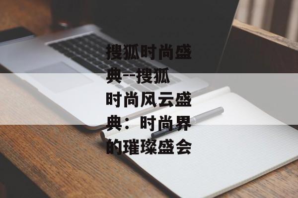 搜狐时尚盛典--搜狐时尚风云盛典：时尚界的璀璨盛会