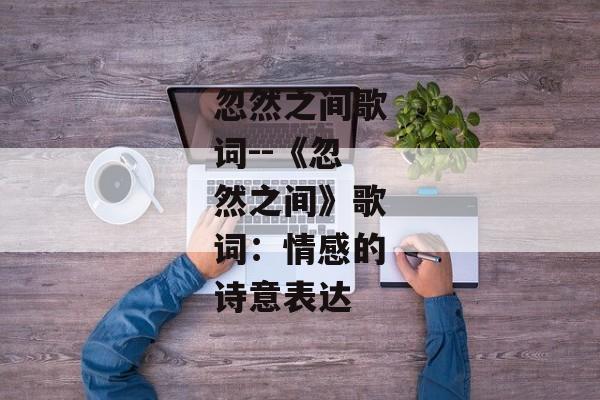 忽然之间歌词--《忽然之间》歌词：情感的诗意表达