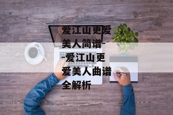 爱江山更爱美人简谱--爱江山更爱美人曲谱全解析