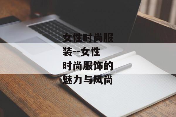 女性时尚服装--女性时尚服饰的魅力与风尚