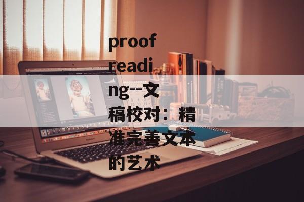 proofreading--文稿校对：精准完善文本的艺术