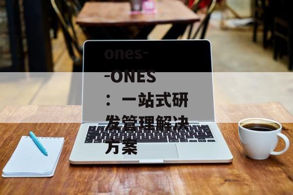 ones--ONES：一站式研发管理解决方案