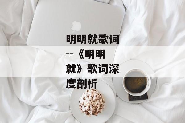 明明就歌词--《明明就》歌词深度剖析