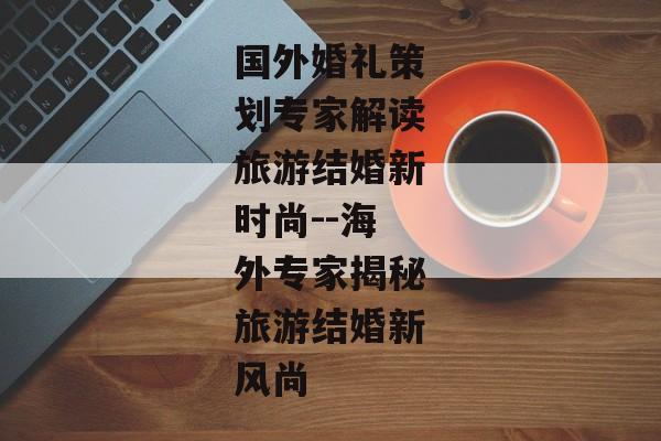 国外婚礼策划专家解读旅游结婚新时尚--海外专家揭秘旅游结婚新风尚