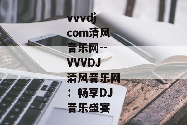 vvvdjcom清风音乐网--VVVDJ清风音乐网：畅享DJ音乐盛宴